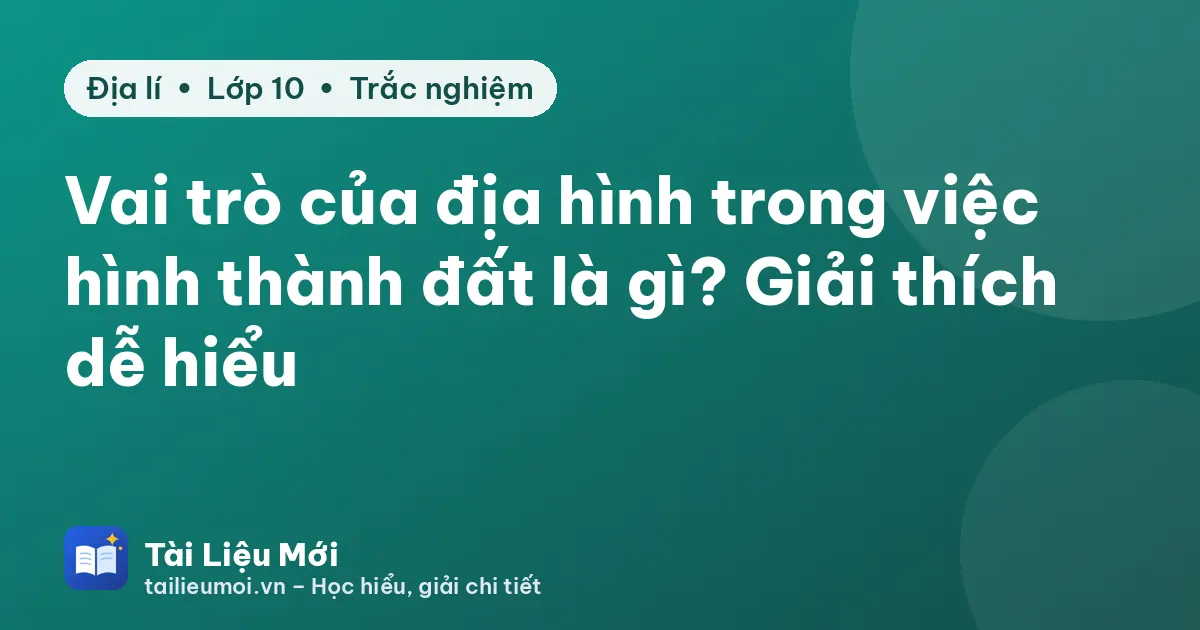 Vai trò của địa hình trong việc hình thành đất là gì? Giải thích dễ hiểu