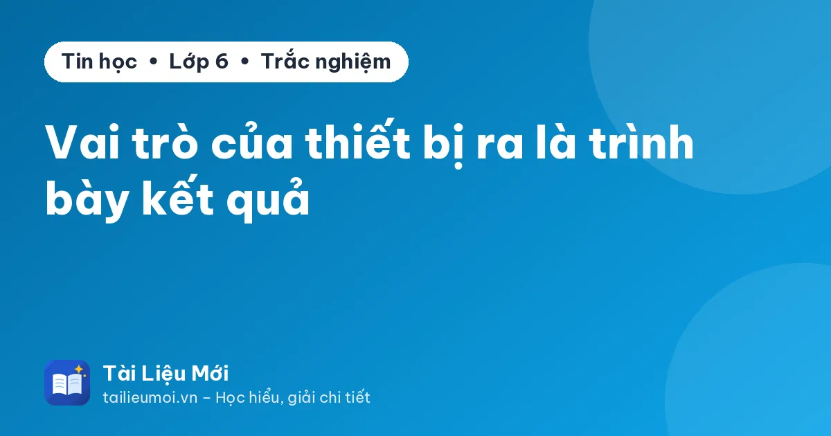Vai trò của thiết bị ra là trình bày kết quả