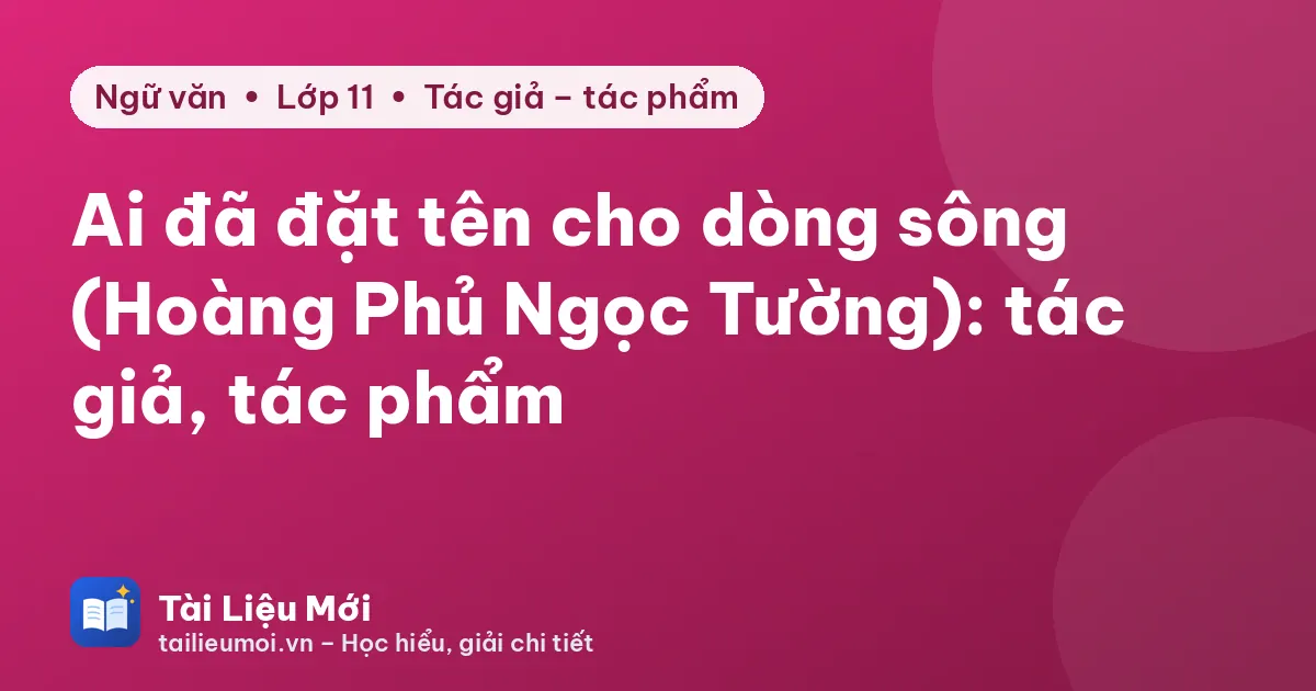 Ai đã đặt tên cho dòng sông (Hoàng Phủ Ngọc Tường): tác giả, tác phẩm