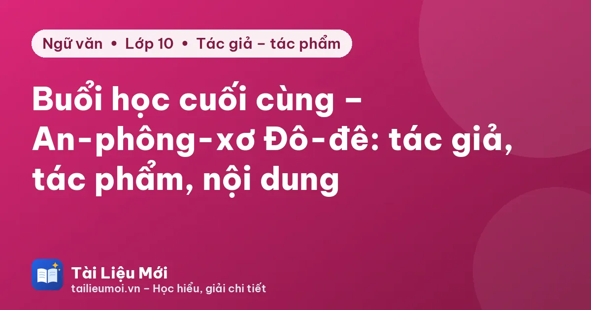 Buổi học cuối cùng – An-phông-xơ Đô-đê: tác giả, tác phẩm, nội dung