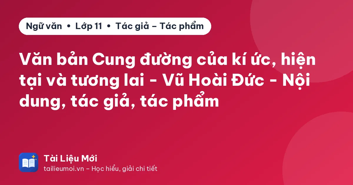 Văn bản Cung đường của kí ức, hiện tại và tương lai - Vũ Hoài Đức - Nội dung, tác giả, tác phẩm