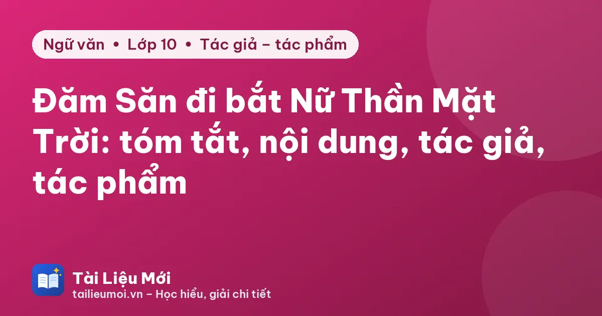 Đăm Săn đi bắt Nữ Thần Mặt Trời: tóm tắt, nội dung, tác giả, tác phẩm