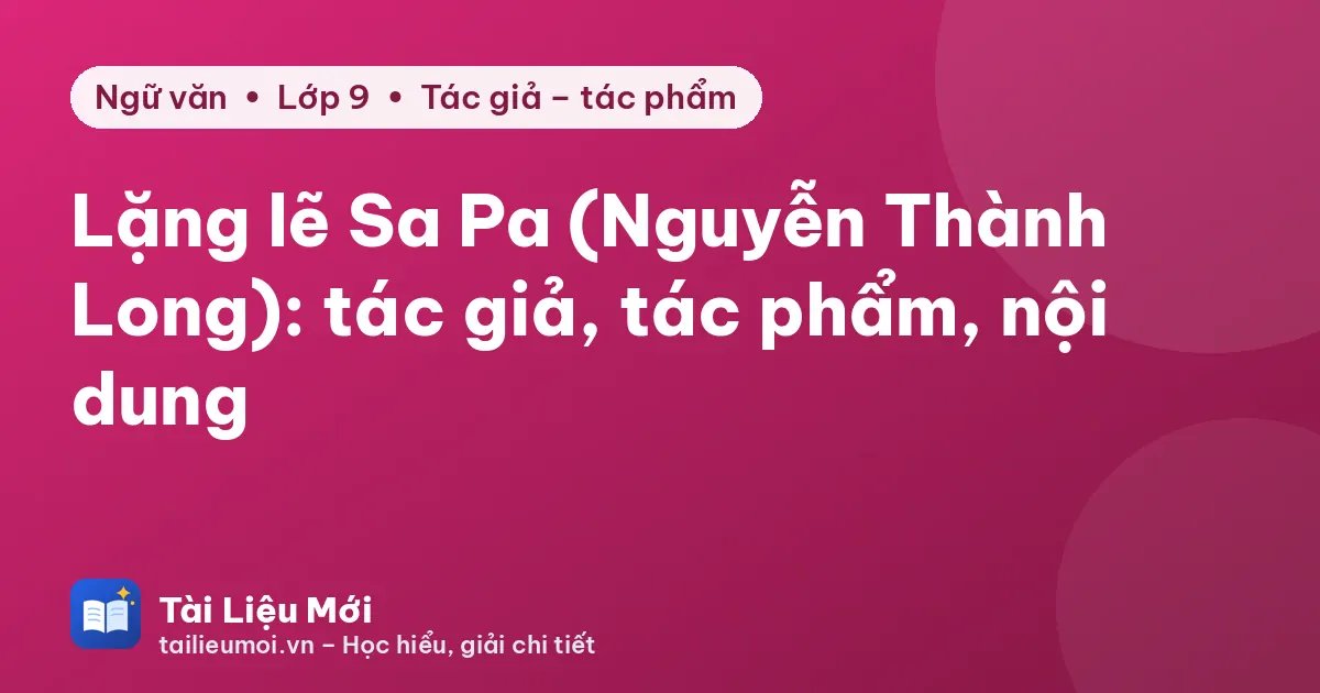 Lặng lẽ Sa Pa (Nguyễn Thành Long): tác giả, tác phẩm, nội dung