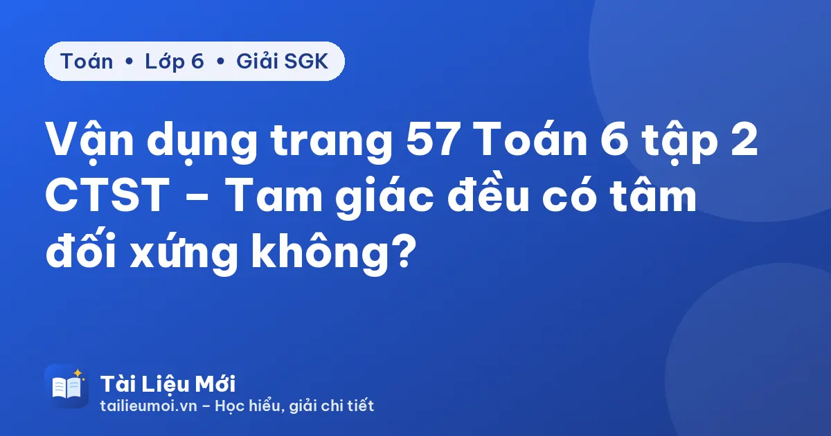 Vận dụng trang 57 Toán 6 tập 2 CTST – Tam giác đều có tâm đối xứng không?