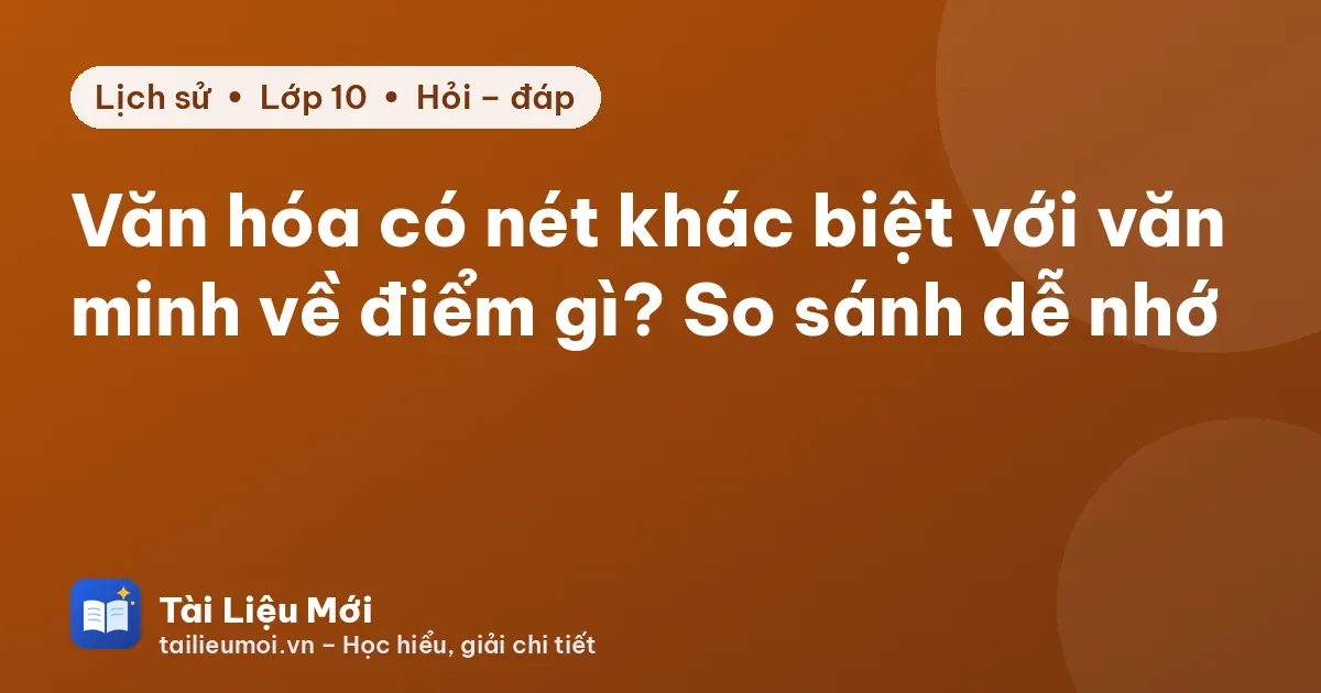 Văn hóa có nét khác biệt với văn minh về điểm gì? So sánh dễ nhớ