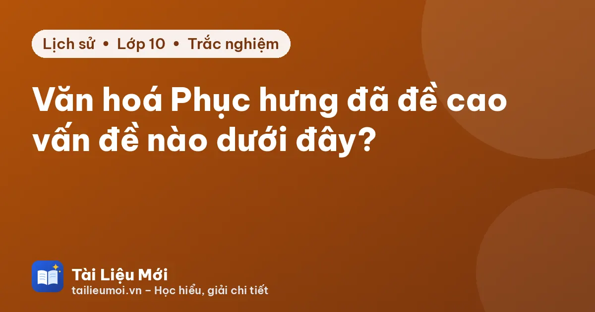Văn hoá Phục hưng đã đề cao vấn đề nào dưới đây?