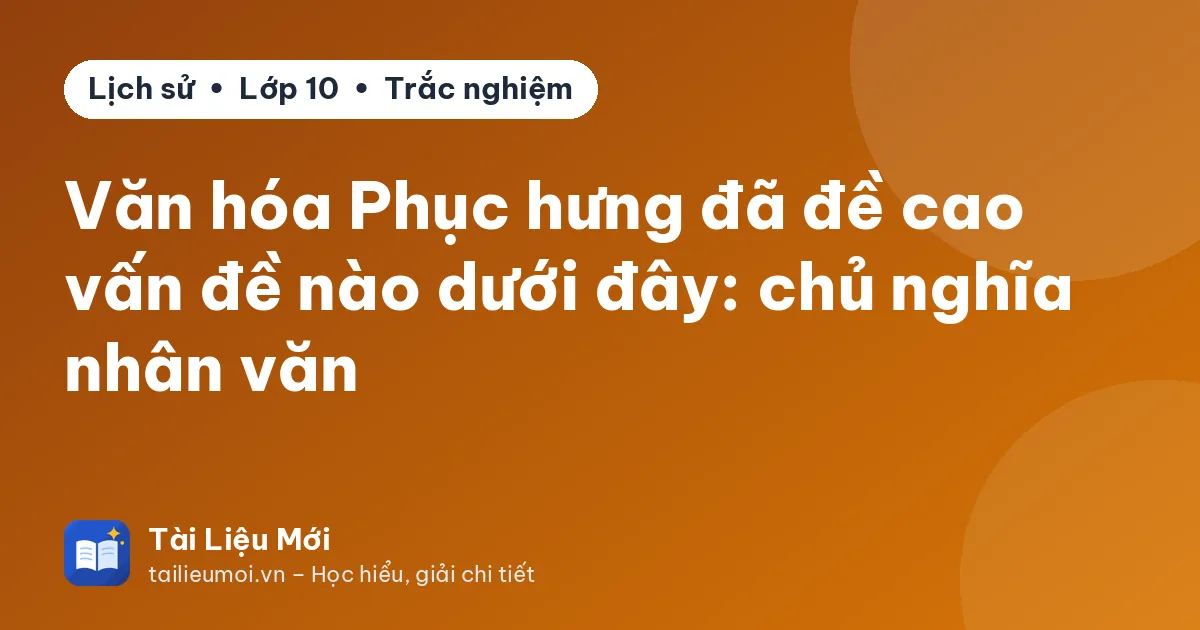 Văn hóa Phục hưng đã đề cao vấn đề nào dưới đây: chủ nghĩa nhân văn