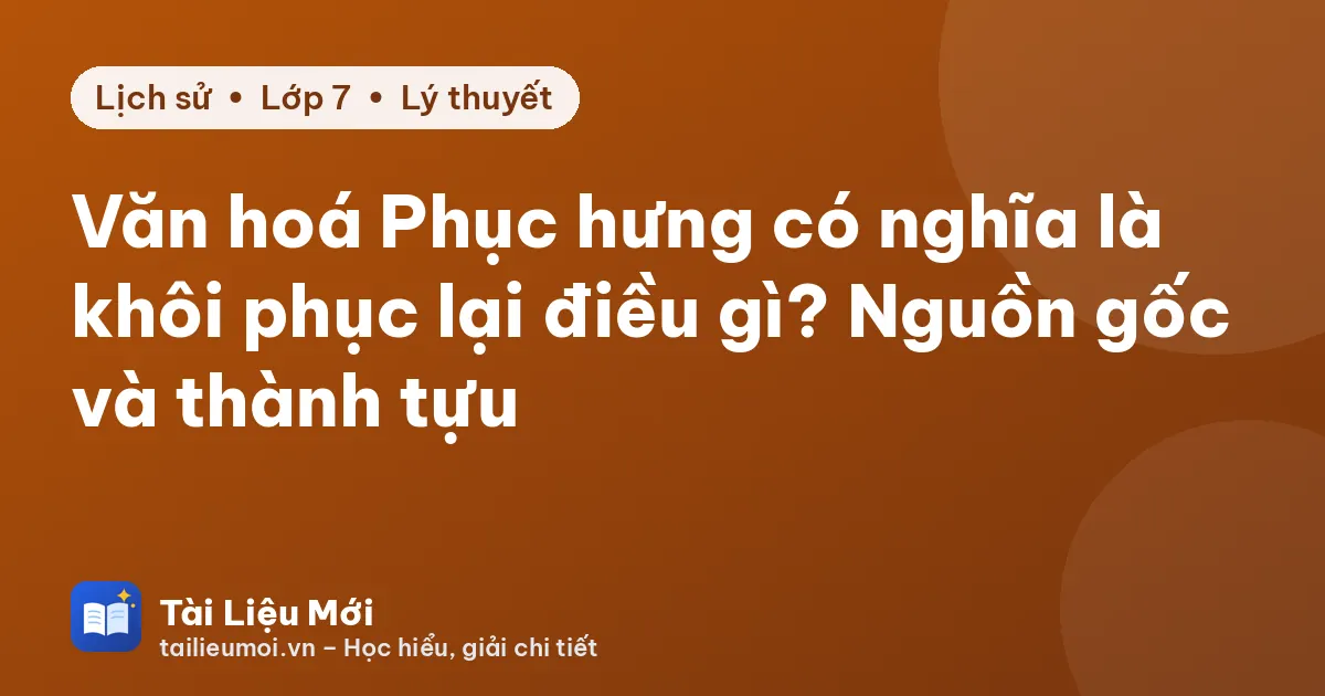 Văn hoá Phục hưng có nghĩa là khôi phục lại điều gì? Nguồn gốc và thành tựu