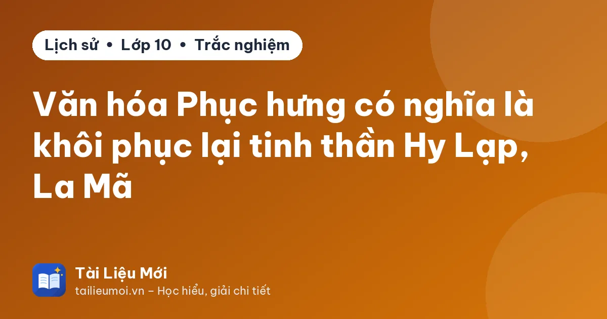 Văn hóa Phục hưng có nghĩa là khôi phục lại tinh thần Hy Lạp, La Mã