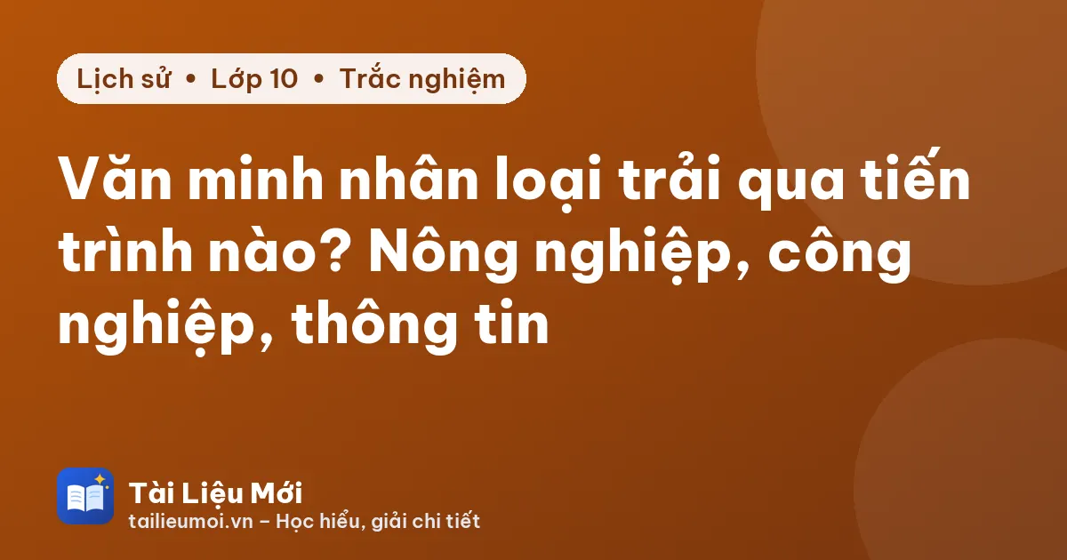 Văn minh nhân loại trải qua tiến trình nào? Nông nghiệp, công nghiệp, thông tin