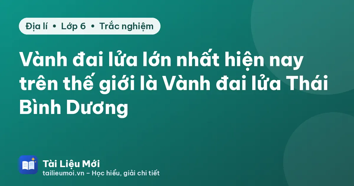Vành đai lửa lớn nhất hiện nay trên thế giới là Vành đai lửa Thái Bình Dương