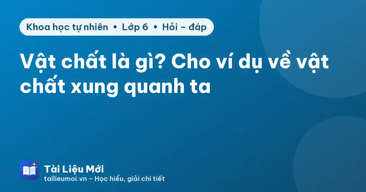 Vật chất là gì? Cho ví dụ về vật chất xung quanh ta