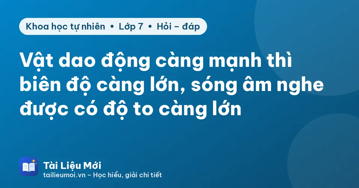 Vật dao động càng mạnh thì biên độ càng lớn, sóng âm nghe được có độ to càng lớn