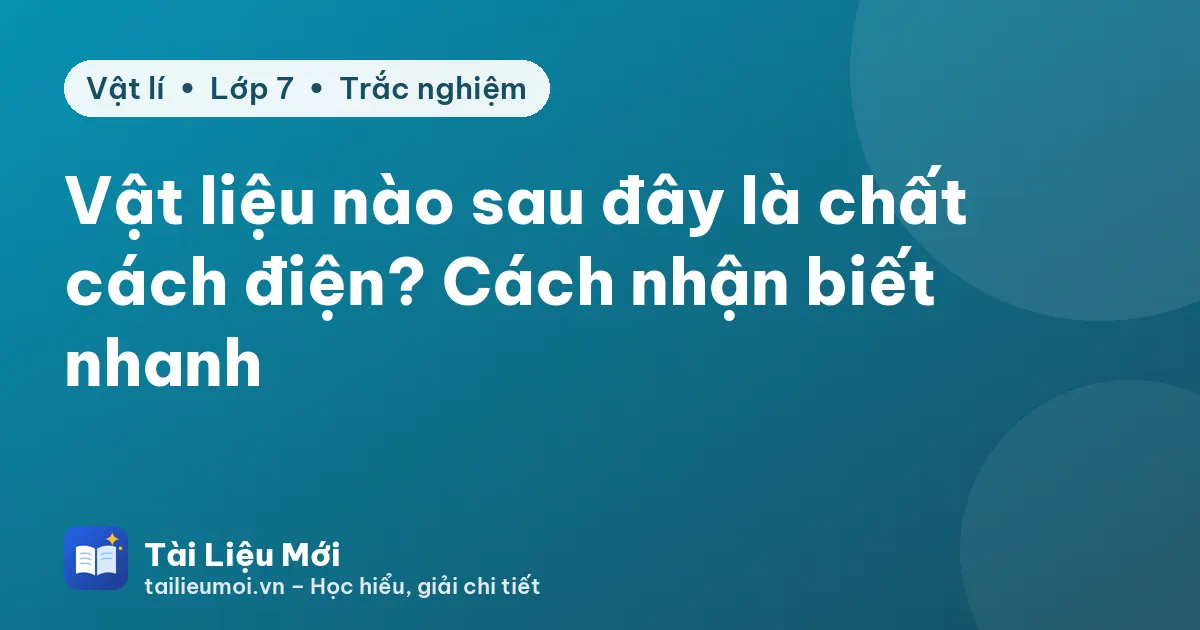 Vật liệu nào sau đây là chất cách điện? Cách nhận biết nhanh