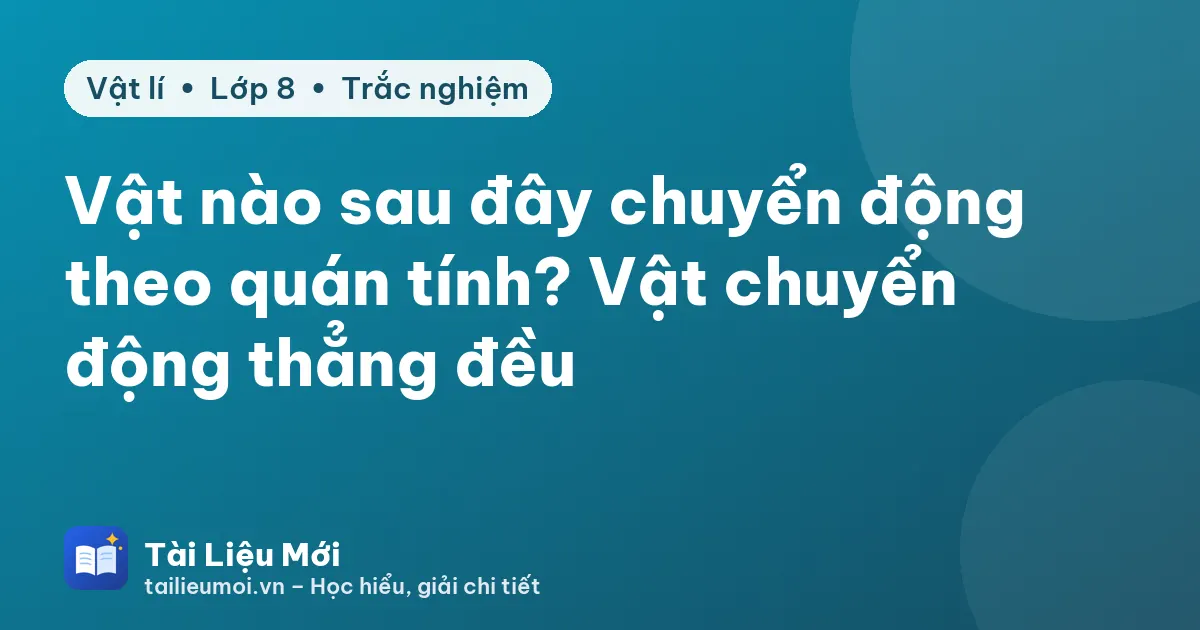 Vật nào sau đây chuyển động theo quán tính? Vật chuyển động thẳng đều