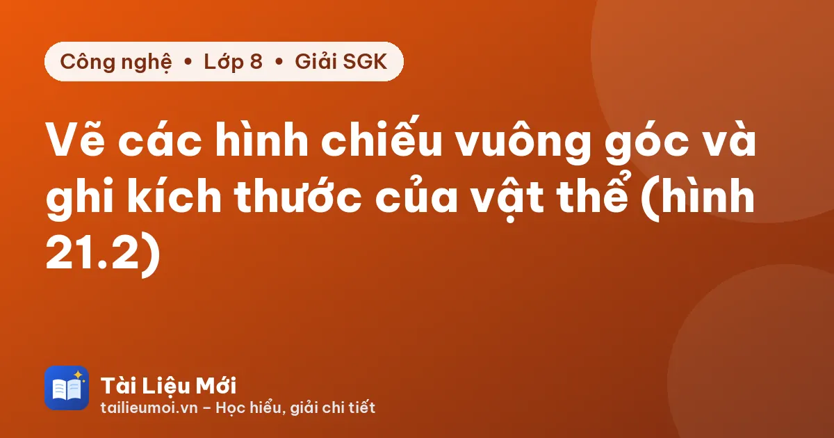 Vẽ các hình chiếu vuông góc và ghi kích thước của vật thể (hình 21.2)
