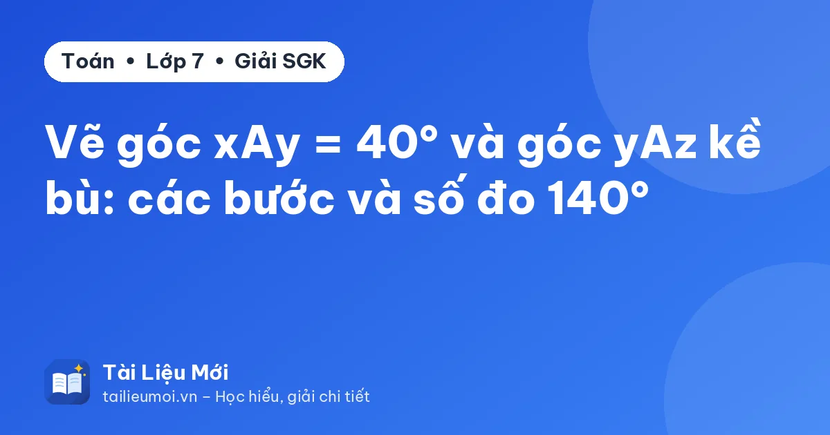 Vẽ góc xAy = 40° và góc yAz kề bù: các bước và số đo 140°