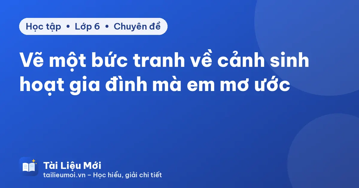 Vẽ một bức tranh về cảnh sinh hoạt gia đình mà em mơ ước