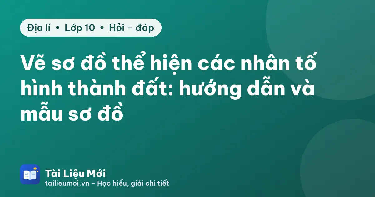 Vẽ sơ đồ thể hiện các nhân tố hình thành đất: hướng dẫn và mẫu sơ đồ