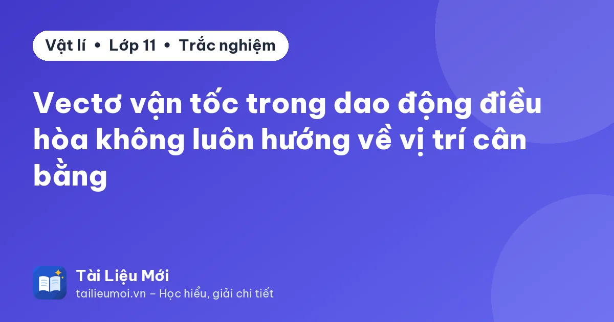 Vectơ vận tốc trong dao động điều hòa không luôn hướng về vị trí cân bằng