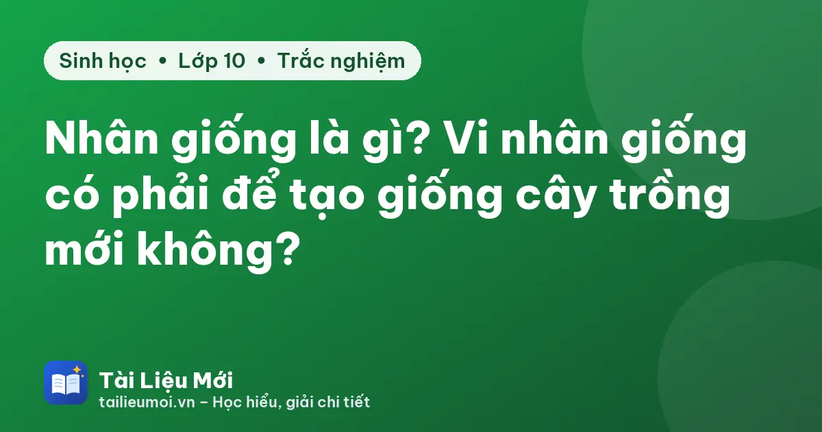 Nhân giống là gì? Vi nhân giống có phải để tạo giống cây trồng mới không?