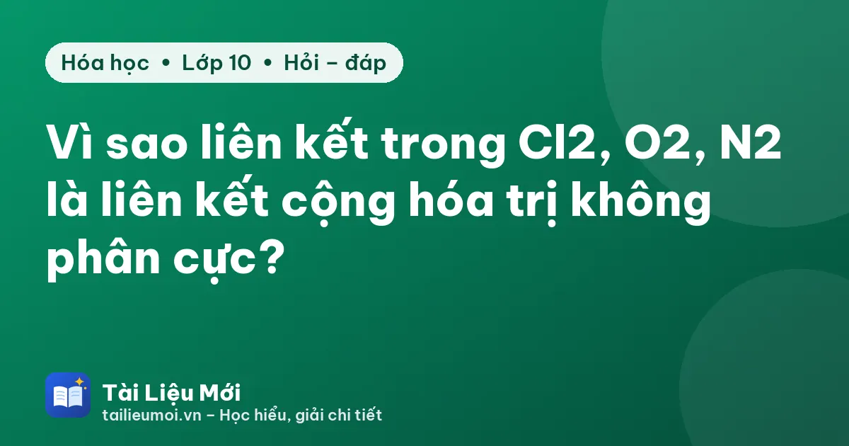 Vì sao liên kết trong Cl2, O2, N2 là liên kết cộng hóa trị không phân cực?