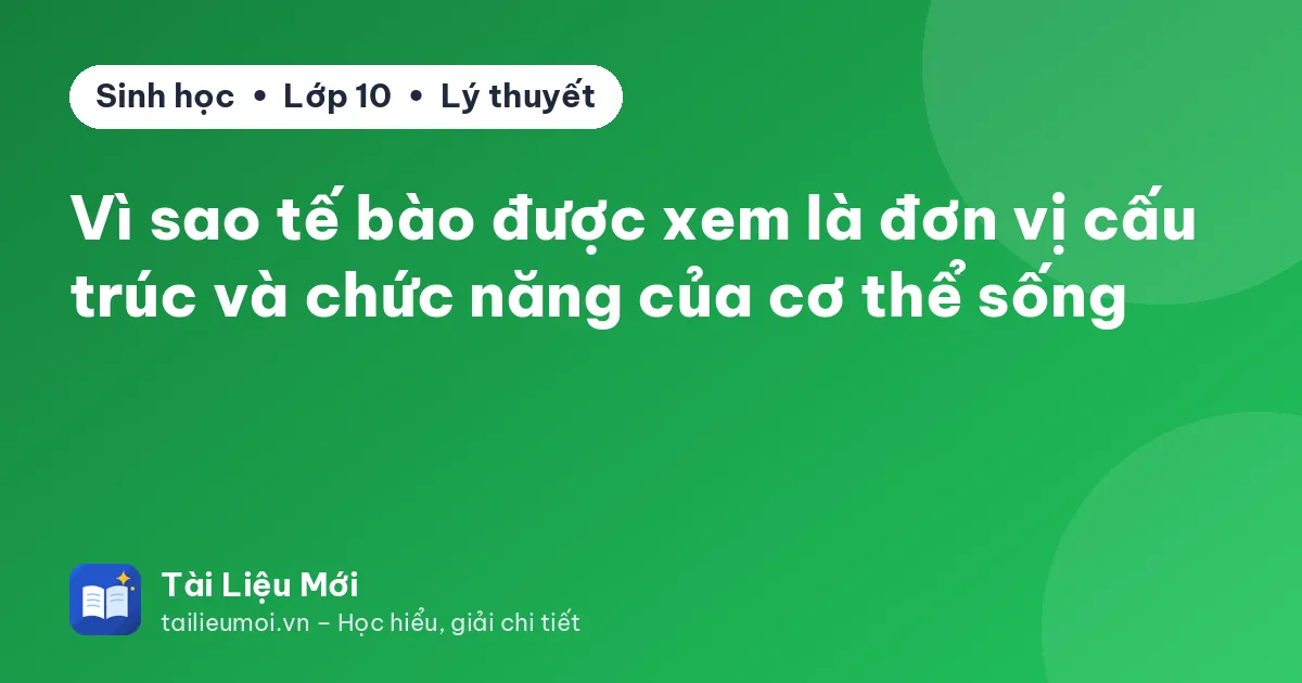 Vì sao tế bào được xem là đơn vị cấu trúc và chức năng của cơ thể sống