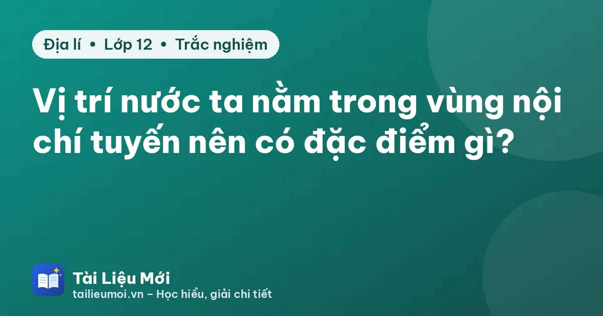 Vị trí nước ta nằm trong vùng nội chí tuyến nên có đặc điểm gì?