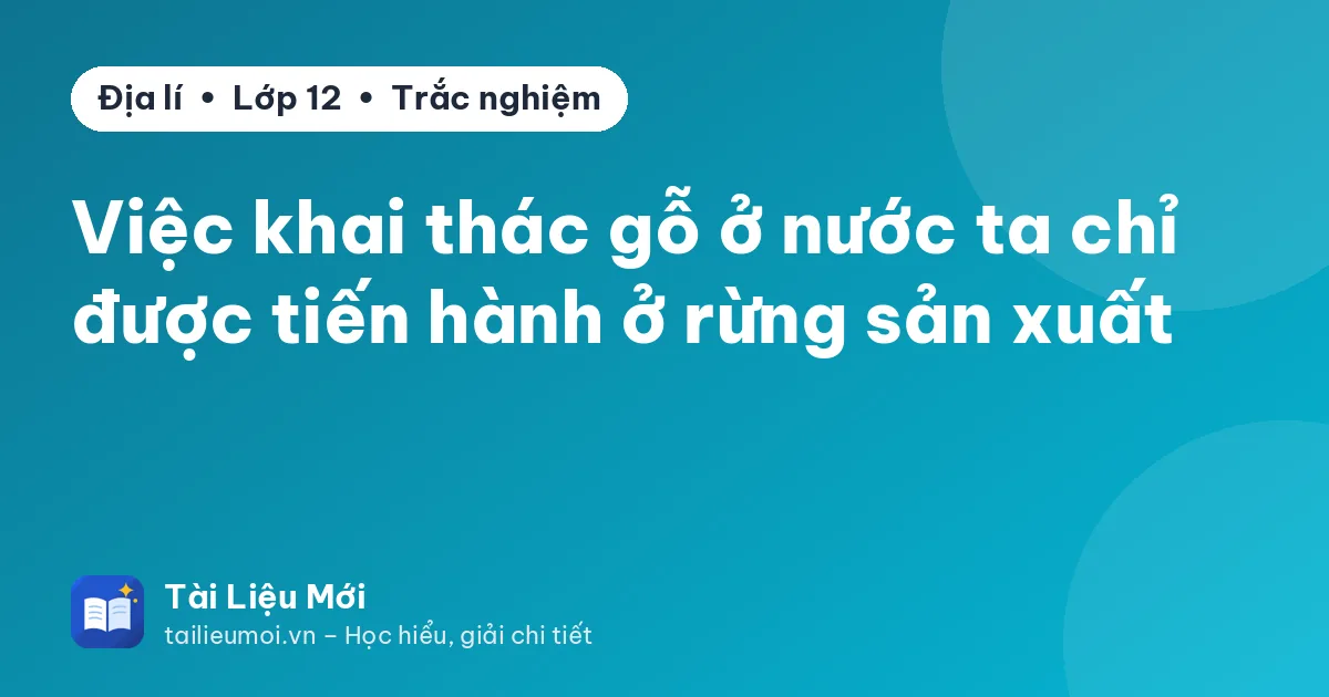 Việc khai thác gỗ ở nước ta chỉ được tiến hành ở rừng sản xuất