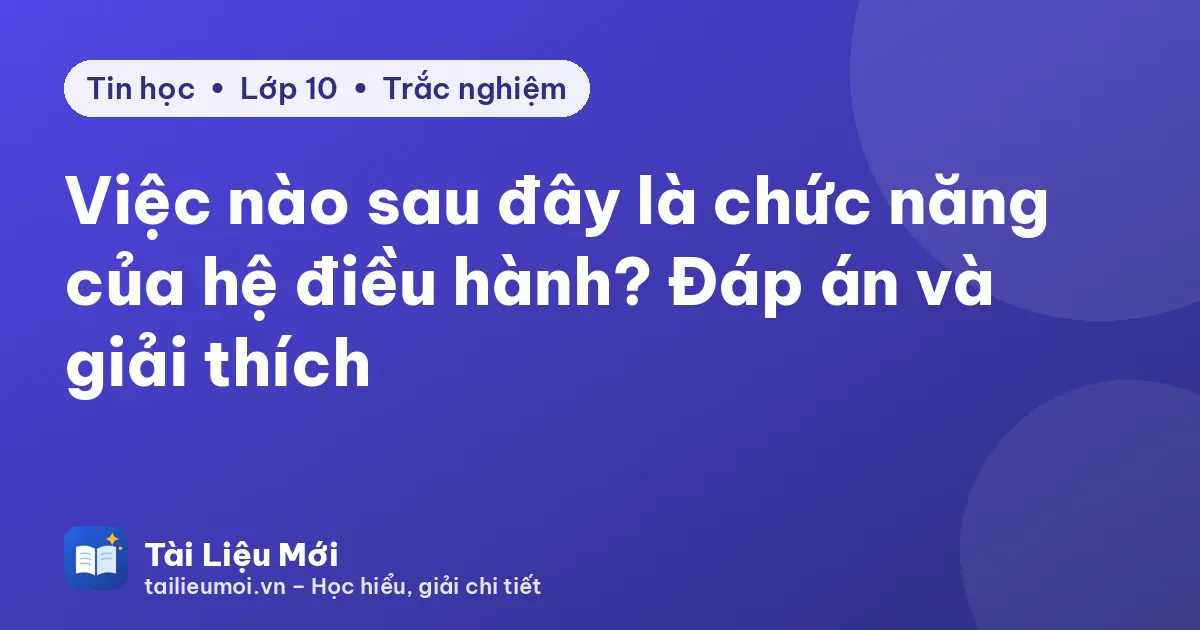 Việc nào sau đây là chức năng của hệ điều hành? Đáp án và giải thích