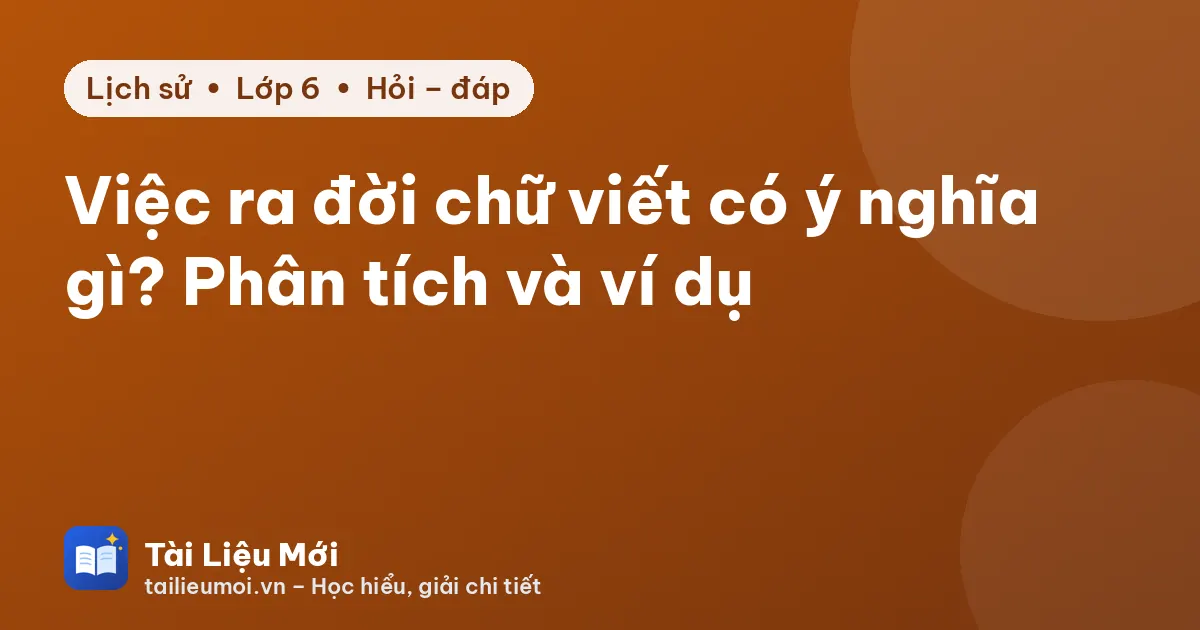 Việc ra đời chữ viết có ý nghĩa gì? Phân tích và ví dụ