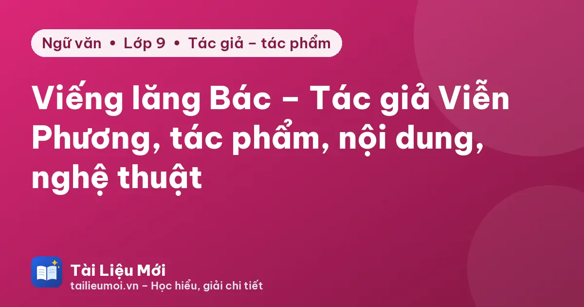 Viếng lăng Bác – Tác giả Viễn Phương, tác phẩm, nội dung, nghệ thuật