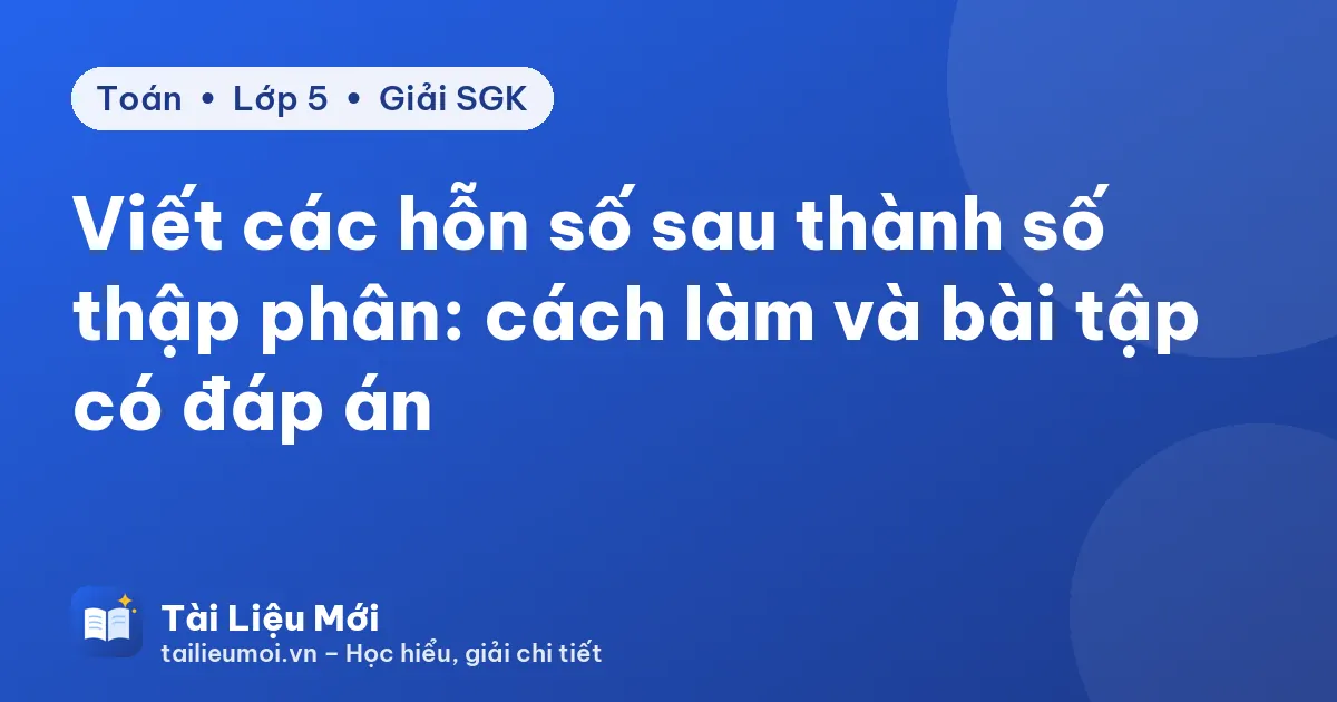Viết các hỗn số sau thành số thập phân: cách làm và bài tập có đáp án