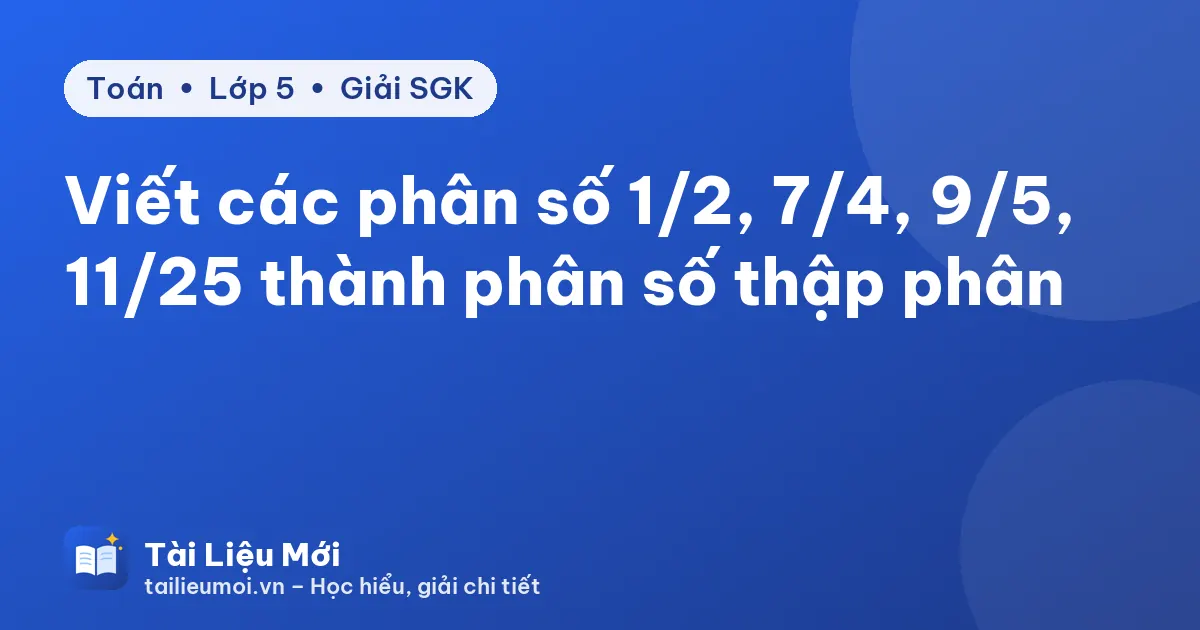 Viết các phân số 1/2, 7/4, 9/5, 11/25 thành phân số thập phân