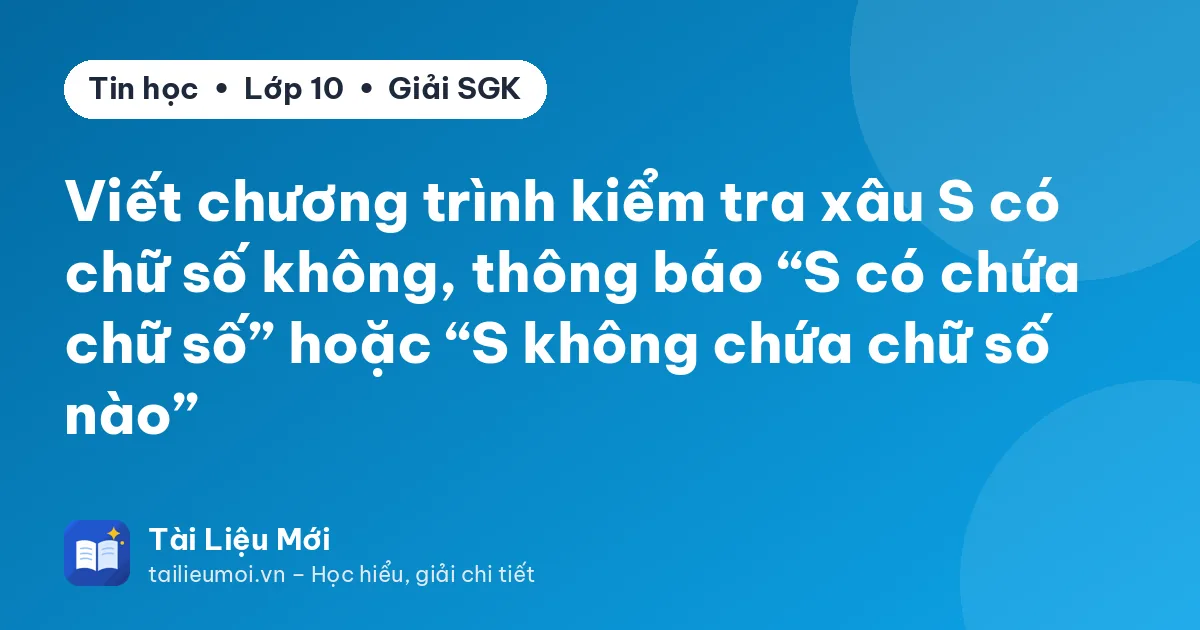 Viết chương trình kiểm tra xâu S có chữ số không, thông báo “S có chứa chữ số” hoặc “S không chứa chữ số nào”