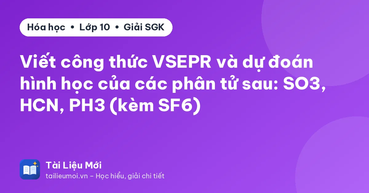 Viết công thức VSEPR và dự đoán hình học của các phân tử sau: SO3, HCN, PH3 (kèm SF6)
