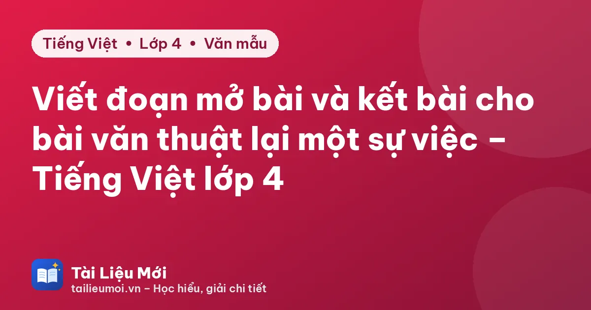Viết đoạn mở bài và kết bài cho bài văn thuật lại một sự việc – Tiếng Việt lớp 4