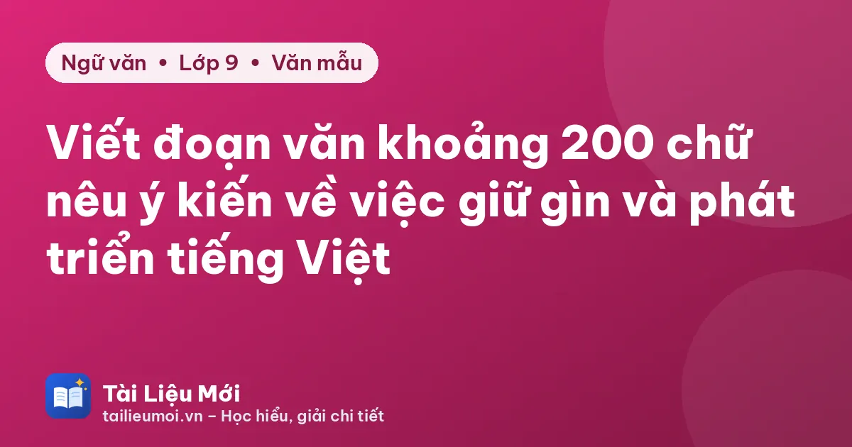 Viết đoạn văn khoảng 200 chữ nêu ý kiến về việc giữ gìn và phát triển tiếng Việt