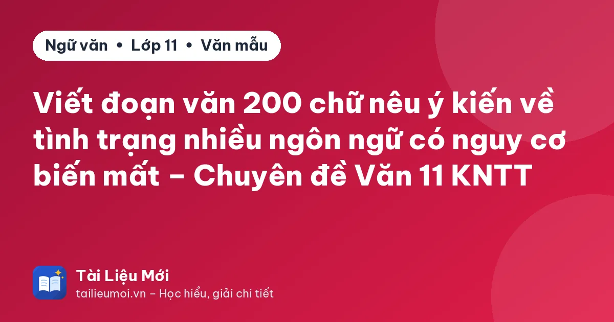 Viết đoạn văn 200 chữ nêu ý kiến về tình trạng nhiều ngôn ngữ có nguy cơ biến mất – Chuyên đề Văn 11 KNTT
