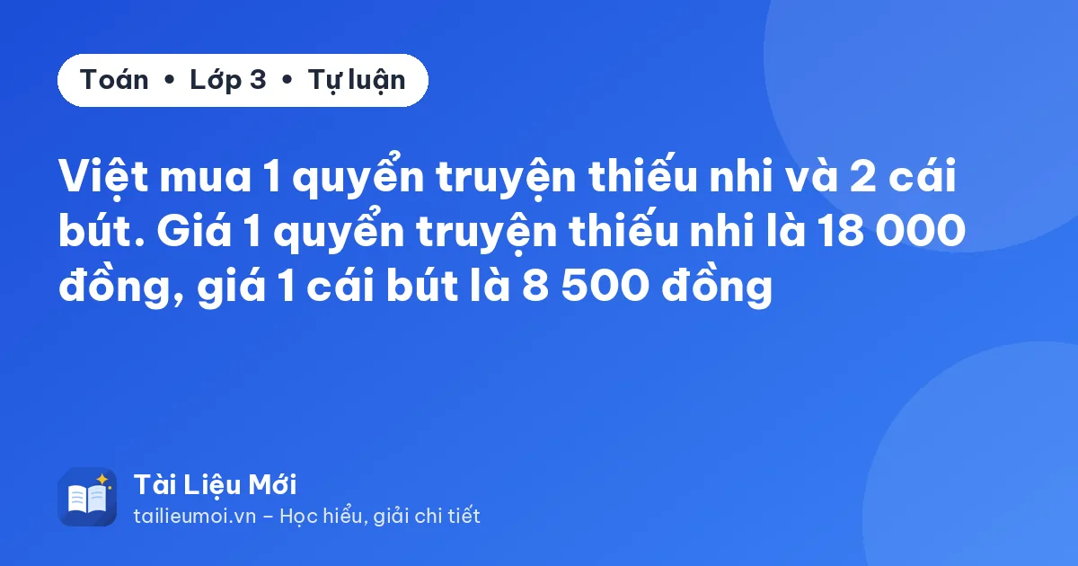 Việt mua 1 quyển truyện thiếu nhi và 2 cái bút. Giá 1 quyển truyện thiếu nhi là 18 000 đồng, giá 1 cái bút là 8 500 đồng