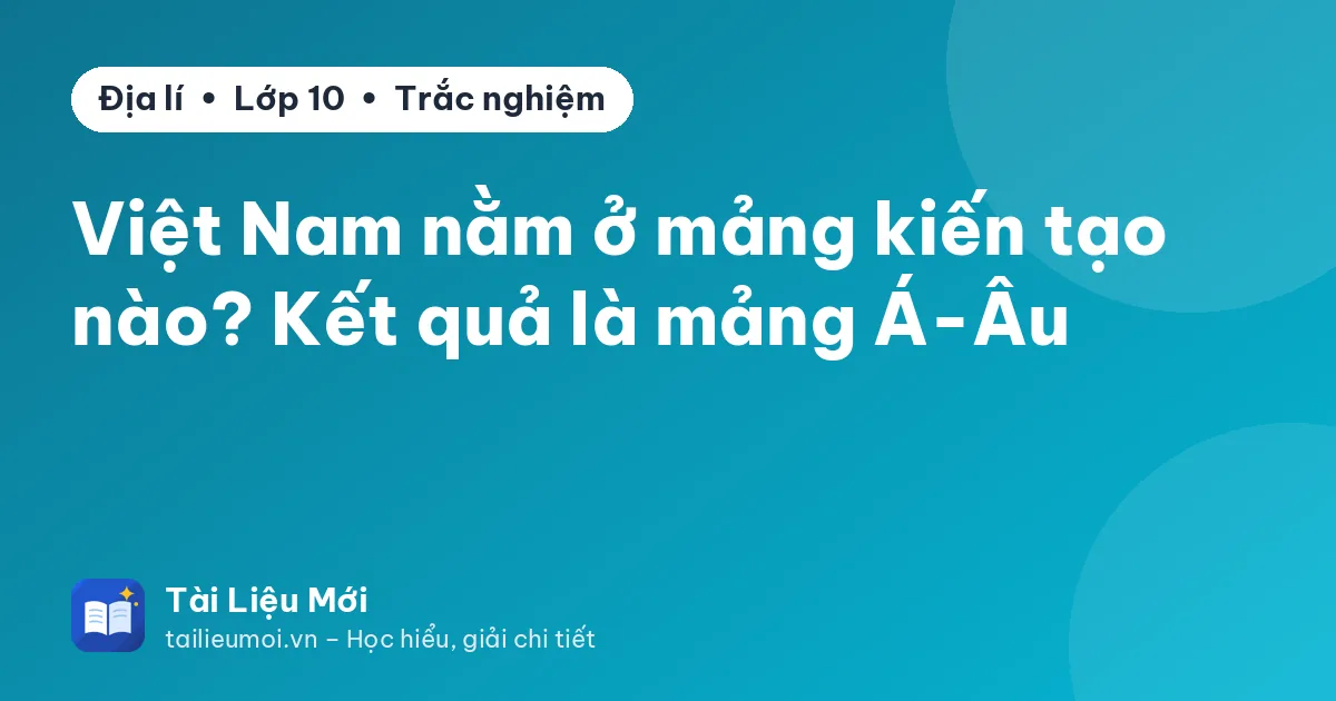 Việt Nam nằm ở mảng kiến tạo nào? Kết quả là mảng Á-Âu