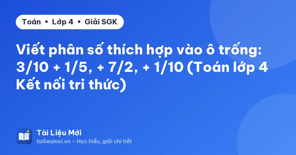 Viết phân số thích hợp vào ô trống: 3/10 + 1/5, + 7/2, + 1/10 (Toán lớp 4 Kết nối tri thức)