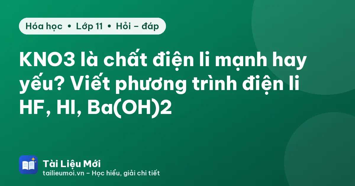 KNO3 là chất điện li mạnh hay yếu? Viết phương trình điện li HF, HI, Ba(OH)2