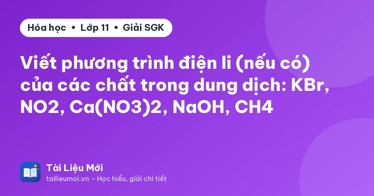 Viết phương trình điện li (nếu có) của các chất trong dung dịch: KBr, NO2, Ca(NO3)2, NaOH, CH4