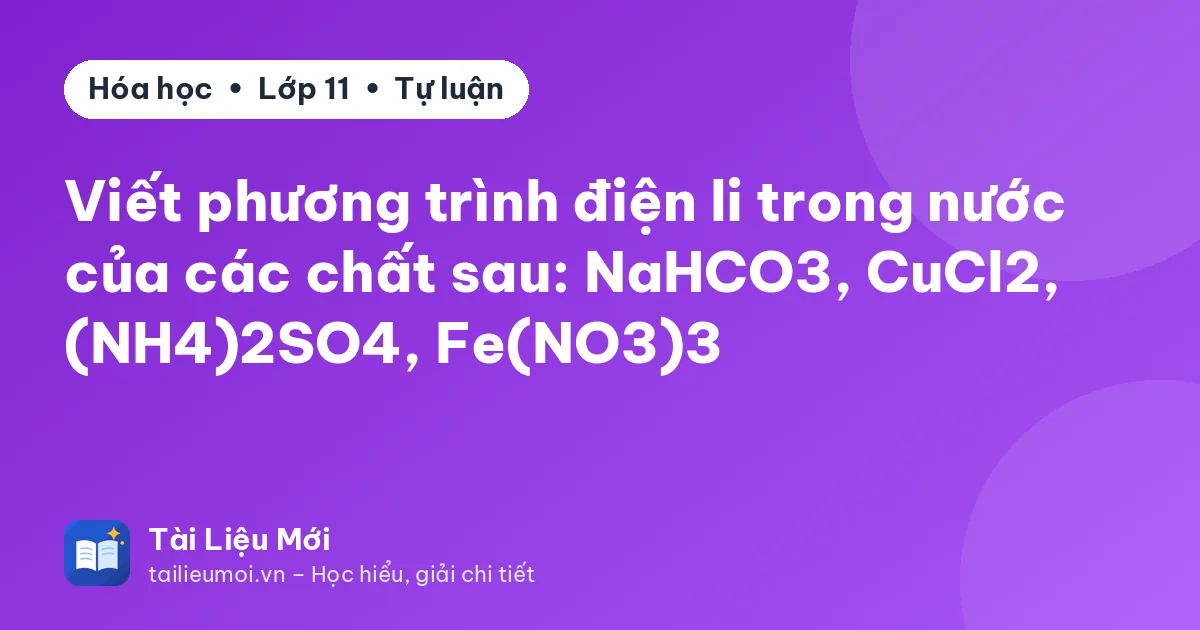 Viết phương trình điện li trong nước của các chất sau: NaHCO3, CuCl2, (NH4)2SO4, Fe(NO3)3