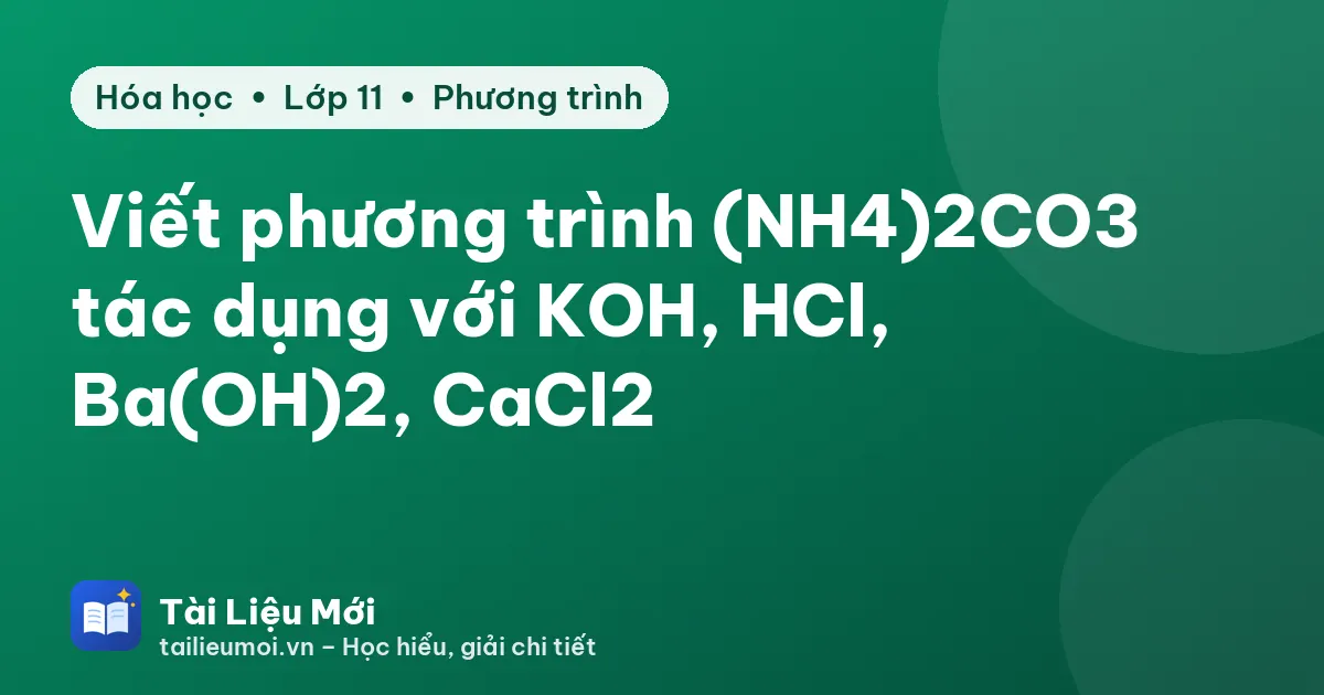 Viết phương trình (NH4)2CO3 tác dụng với KOH, HCl, Ba(OH)2, CaCl2
