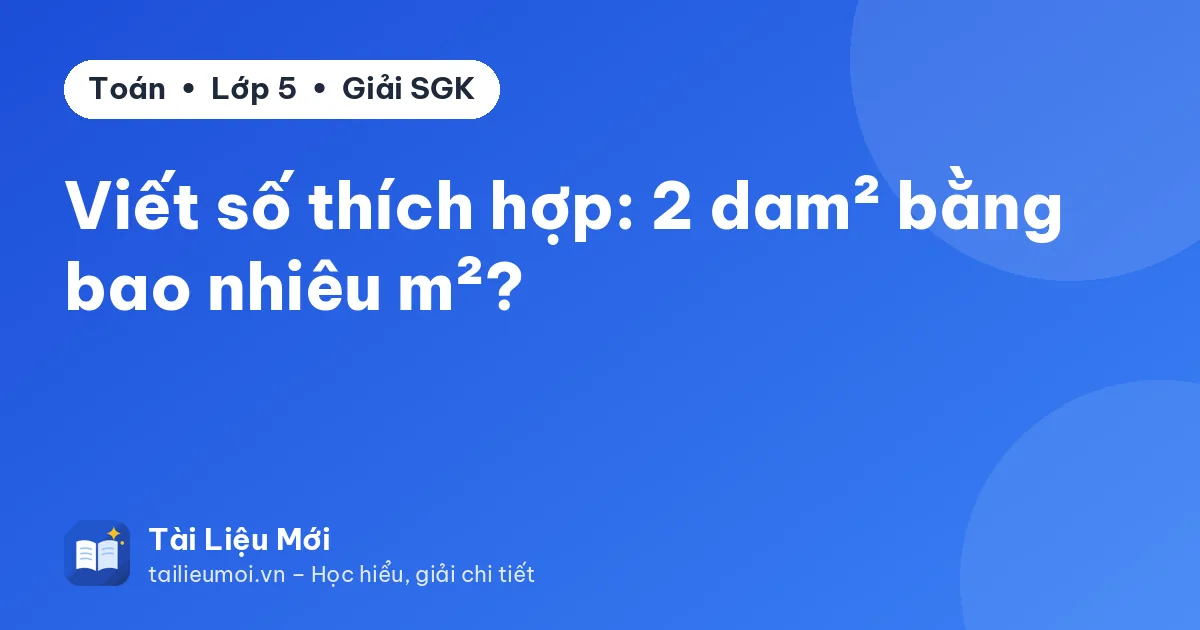 Viết số thích hợp: 2 dam² bằng bao nhiêu m²?