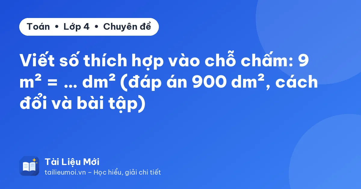 Viết số thích hợp vào chỗ chấm: 9 m² = … dm² (đáp án 900 dm², cách đổi và bài tập)