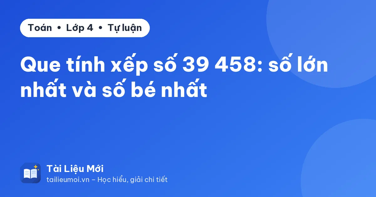 Que tính xếp số 39 458: số lớn nhất và số bé nhất