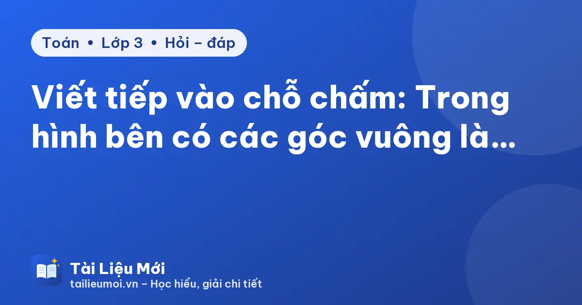 Viết tiếp vào chỗ chấm: Trong hình bên có các góc vuông là…